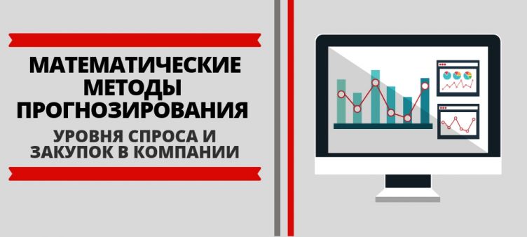 МАТЕМАТИЧЕСКИЕ МЕТОДЫ ПРОГНОЗИРОВАНИЯ УРОВНЯ СПРОСА И ЗАКУПОК В КОМПАНИИ