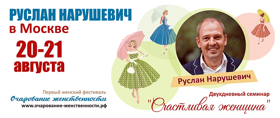Руслан Нарушевич в Москве - семинар "Счастливая женщина" на фестивале «Очарование женственности» 20-21 августа