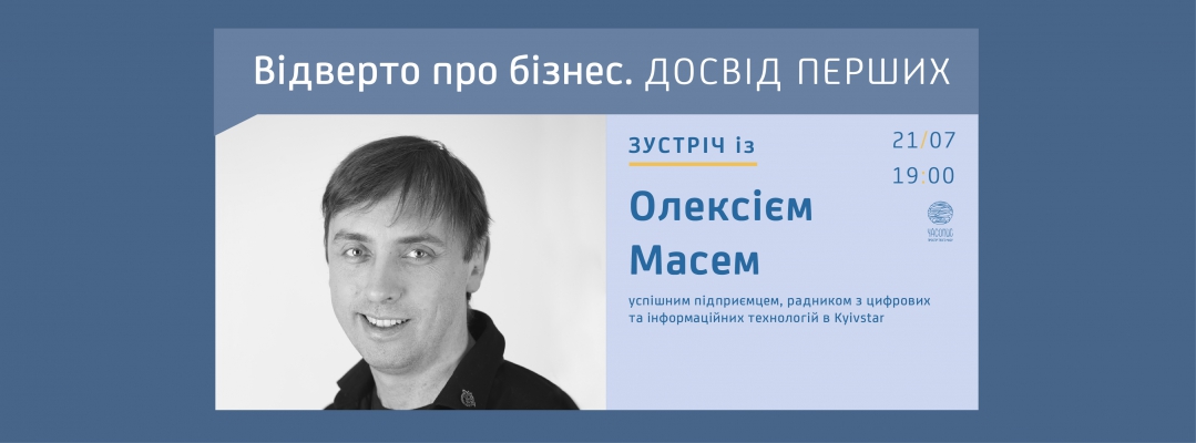 Відверто про бізнес. Зустріч з Олексієм Масем, успішним підприємцем, радником з цифрових та інформаційних технологій в Kyivstar
