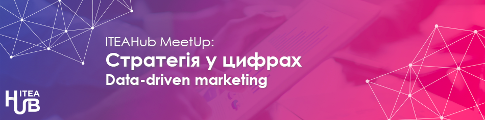 ITEAHub MeetUp: Стратегія у цифрах. Data-driven marketing