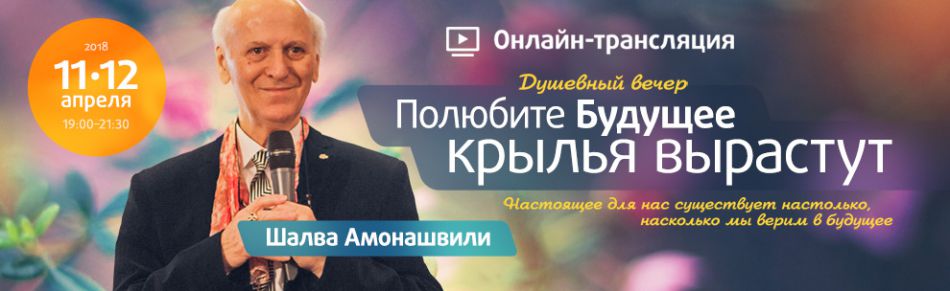 Онлайн-трансляция душевного вечера с Шалвой Амонашвили " Полюбите Будущее — крылья вырастут"