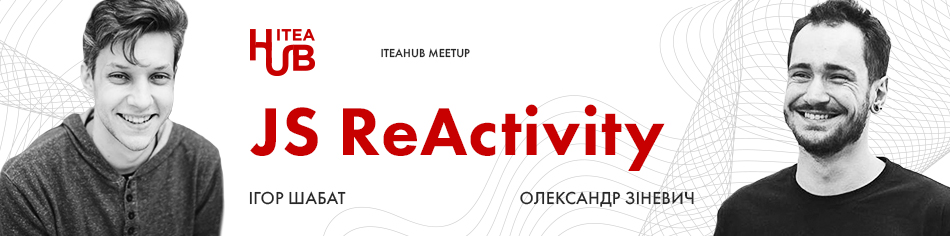ITEAHub MeetUp: JS ReActivity: Як прокачати власний JavaScript?